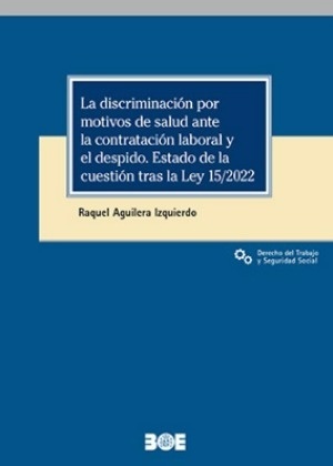 La discriminación por motivos de salud ante la contratación laboral y el despido "Estado de la cuestión tras la ley 15/2022"