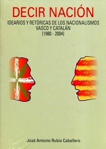 Decir Nación "Idearios y retóricas de los nacionalismos Vasco y Catalán (1980-2004)"