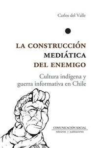 Construcción mediática del enemigo "Cultura indígena y guerra informativa en Chile"