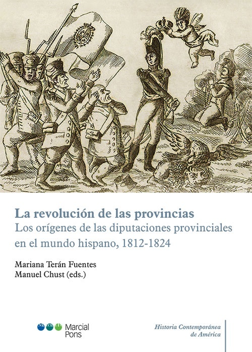 La Revolucion de las Provincias. Los Origenes de las Diputaciones Provinciales en el mundo hispano 1812-1824