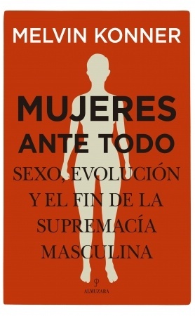 Mujeres ante todo. Sexo, evolución y el fin de la supremacía masculina