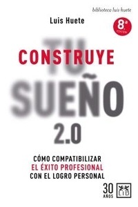 Construye Tu Sueño 2,0. Como compatibilizar el exito profesional con el logro personal