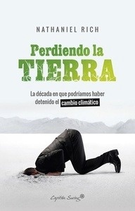 Perdiendo la tierra. "La década en que podriamos haber detenido el cambio climatico."