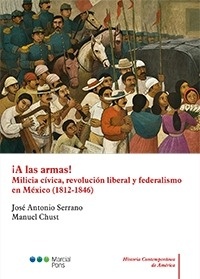 ¡A las armas! "Milicia cívica, revolución liberal y federalismo en Mexico (1812-1846)"