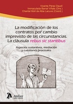 La modificación de los contratos por cambio imprevisto de las circunstancias "La cláusula rebus sic stantibus. Aspectos sustantivos, mediación y cuestiones procesales"