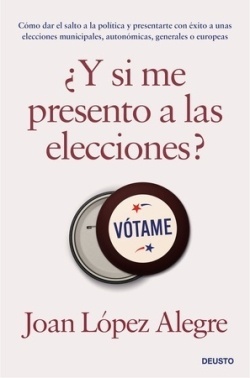 ¿Y si me presento a las elecciones? "Cómo dar el salto a la política y presentarse con éxito a unas elecciones municipales, autonómicas, generales o europeas"