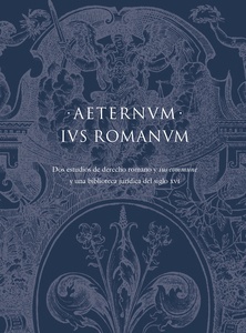 AETERNUM IUS ROMANUM Dos estudios de Derecho Romano y  Ius Commune  y una biblioteca jurídica del siglo XVI