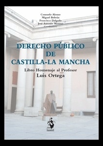 Derecho público de Castilla-la Mancha "Libro Homenaje al profesor Luis Ortega"
