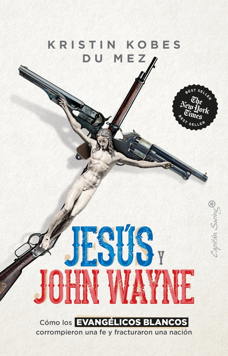 Jesús y John Wayne "Cómo los evangélicos blancos corrompieron una fe y fracturaron una nación"
