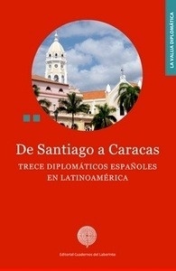 De Santiago a Caracas "Trece diplomáticos españoles en Latinoamérica"