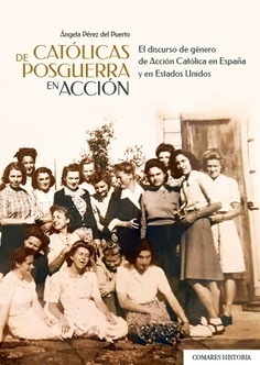 Católicas de posguerra en acción "El discurso de género de Acción Católica en España y en Estados Unidos"