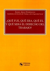 ¿Qué fue, qué era, qué es, y qué será el derecho del trabajo?