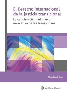 Derecho internacional de la justicia transicional, El. (POD) "La construcción del marco normativo de las transiciones"