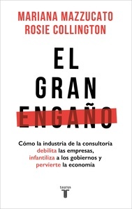 El gran engaño "Cómo la industria de la consultoría debilita las empresas, infantiliza a los gobiernos y pervierte la economía"