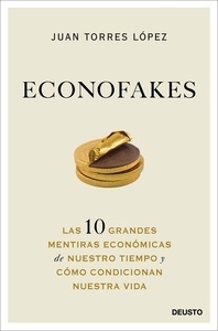 Econofakes "las 10 grandes mentiras económicas de nuestro tiempo y cómo condicionan nuestra vida"