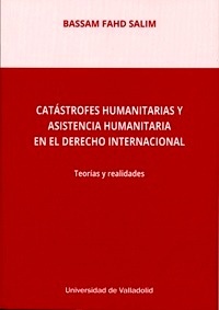 Catástrofes humanitarias y asistencia humanitaria en el derecho internacional "Teorías y realidades"