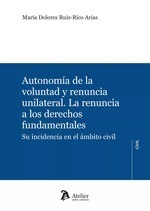 Autonomía de la voluntad y renuncia unilateral. La renuncia a los derechos fundamentales. "Su incidencia en el ámbito civil."