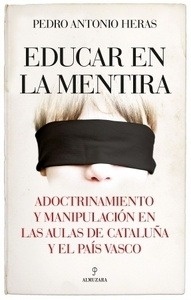 Educar en la mentira "Adoctrinamiento y manipulación en las aulas de Cataluña y el País Vasco"