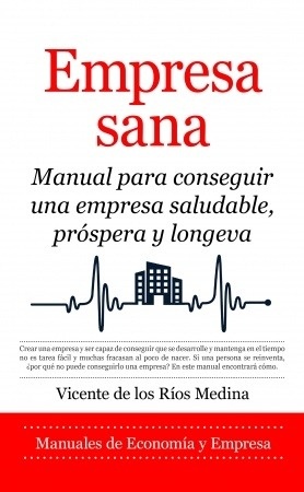 Empresa sana: Manual para conseguir una empresa saludable, próspera y longeva