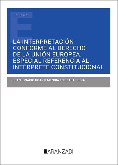 La interpretación conforme al derecho de la Unión Europea. Especial referencia al intérprete constitucional