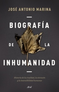 Biografía de la inhumanidad. Historia de la crueldad, de la sinrazón y la insensibilidad humanas