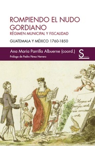 Rompiendo el nudo gordiano "régimen municipal y fiscalidad Guatemala y México 1760-1850"