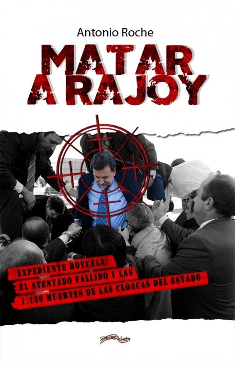 Matar a Rajoy "Expediente Royuela: el atentado fallido y las 1.136 muertes de las cloacas del Estado"