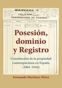 Posesión, dominio y Registro. Constitución de la propiedad contemporánea en España (1861-1944)