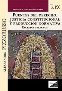 Fuentes del Derecho, justicia constitucional y producción normativa. Escritos selectos