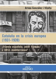 Cataluña en la crisis europea (1931-1939) ¿Irlanda española, peón francés o URSS mediterránea?