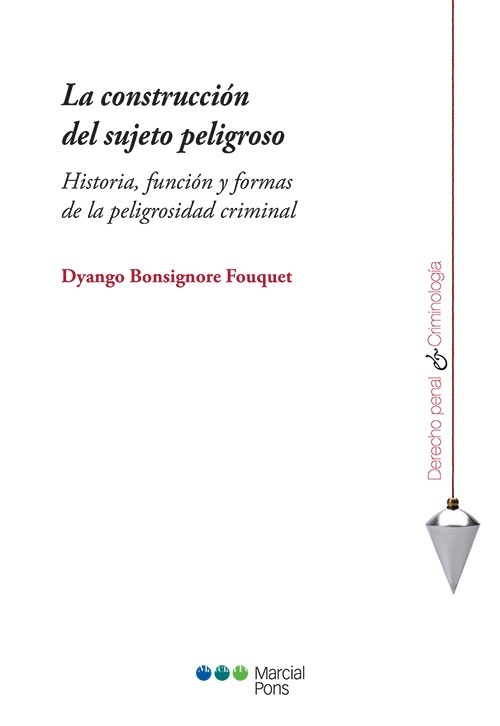 La construcción del sujeto peligroso. Historia, función y formas de la peligrosidad criminal