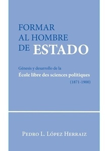 Formar al hombre de estado "Génesis y desarrollo de la École libre des sciences politiques (1871-1900)"
