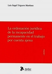 Ordenación Jurídica de la incapacidad permanente en el trabajo por cuenta ajena, La