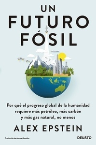 Un futuro fósil "Por qué el progreso global de la humanidad requiere más petróleo, más carbón y más gas natural, no menos"