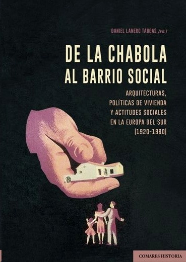 De la chabola al barrio social: arquitecturas, politicas de vivienda y actitudes sociales en la Europa del Sur "(1920-1980)"