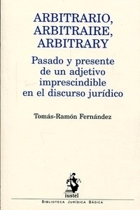 Arbitrario, arbitraire, arbitrary "Pasado y presente de un adjetivo imprescindible en el discurso jurídico"