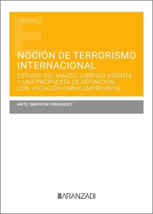 Nocion de terrorismo internacional. Estudio del marco jurídico vigente y una propuesta de definición con vocació