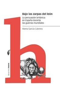 Bajo las zarpas del león "La persuasión británica en España durante las guerras mundiales"