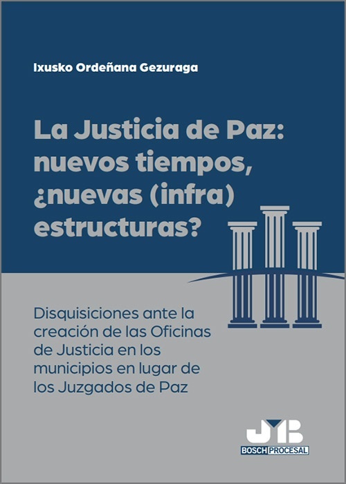 La justicia de paz: nuevos tiempos, ¿nuevas (infra)estructuras? "Disquisiciones ante la creación de las Oficinas de Justicia en los municipios en lugar de los Juzgados de Paz"
