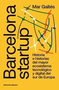Barcelona startup "Historia e historias del mayor ecosistema tecnológico y digital más importante del sur de Europa."