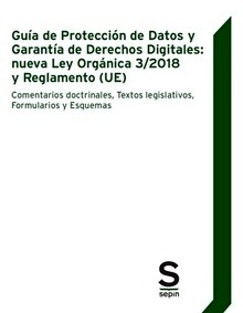 Guía de Protección de Datos y Garantía de Derechos Digitales: nueva Ley Orgánica 3/2018 y Reglamento (UE) "Comentarios doctrinales, Textos legislativos, Formularios y Esquemas"