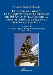 Juicio de Amparo, la Constitución de Querétaro de 1917, y su influjo sobre la Constitución de la Segunda "República española, El. Volumen II. El devenir del juicio de amparo en el último siglo (1917-2017)"