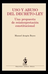 Uso y abuso del decreto-ley "Una propuesta de reinterpretación constitucional"