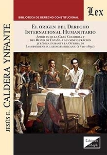 Orígen del derecho internaciónal humanitario, El "Apuntas de la gran Colombia y del reino de España a su configuración juridica durante la guerra de independencia latinoamericana"