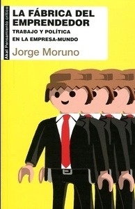 Fábrica del emprendedor, La "Trabajo y política en la empresa-mundo"