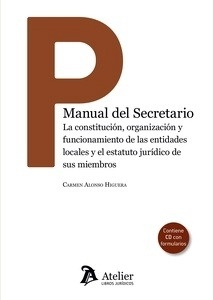 Manual del Secretario. "La constitución, organización y funcionamiento de las entidades locales y el estatuto jurídico de sus miembros. Incluye formularios"