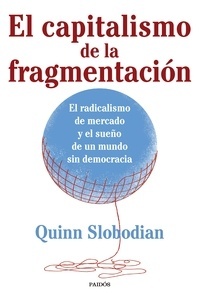 El capitalismo de la fragmentación "El radicalismo de mercado y el sueño de un mundo sin democracia"