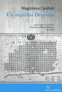 Un maldito Derecho. Leyes, jueces y revolución en la Buenos Aires republicana 1810-1830
