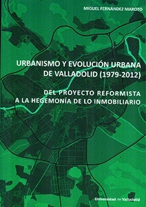 URBANISMO Y EVOLUCIÓN URBANA DE VALLADOLID (1979-2012). DEL PROYECTO REFORMISTA A LA HEGEMONÍA DE LO INMOBILIARI