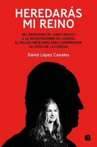 Heredarás mi reino "Del derrumbe de Juan Carlos I a la incertidumbre de Leonor: el relato necesario para comprender la crisis de la Corona"